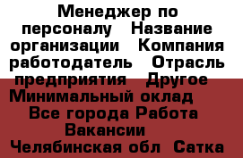 Менеджер по персоналу › Название организации ­ Компания-работодатель › Отрасль предприятия ­ Другое › Минимальный оклад ­ 1 - Все города Работа » Вакансии   . Челябинская обл.,Сатка г.